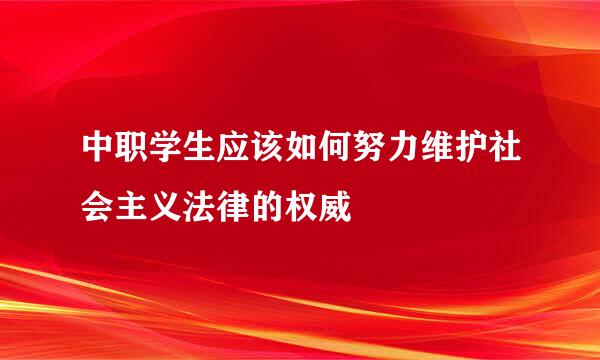 中职学生应该如何努力维护社会主义法律的权威