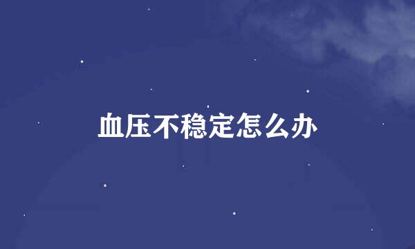 血压不稳定怎么办