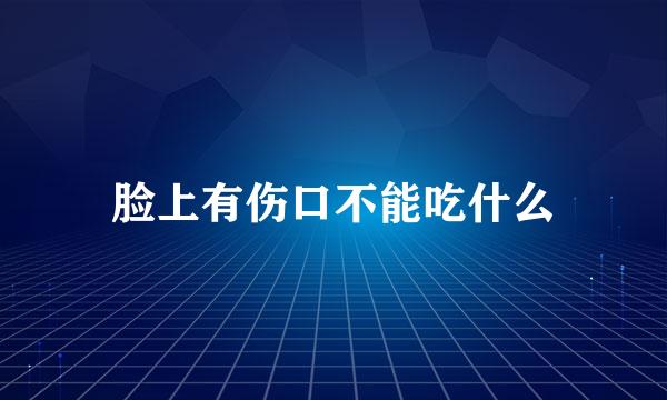脸上有伤口不能吃什么