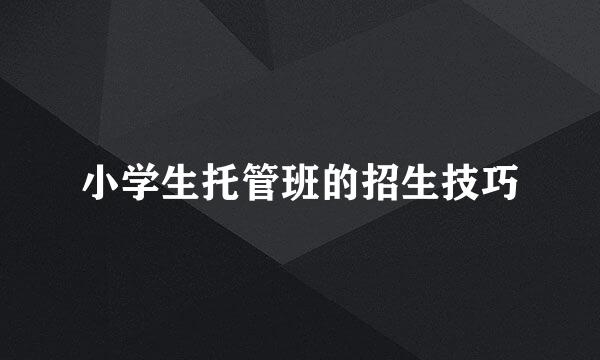 小学生托管班的招生技巧