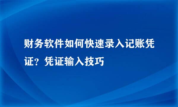 财务软件如何快速录入记账凭证?凭证输入技巧
