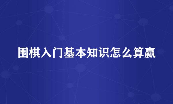 围棋入门基本知识怎么算赢