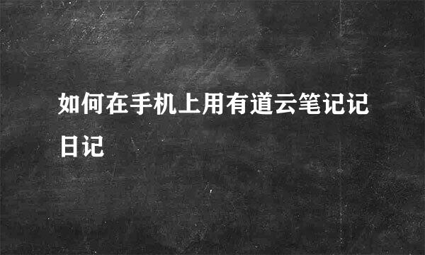 如何在手机上用有道云笔记记日记
