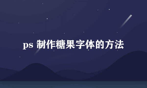 ps 制作糖果字体的方法
