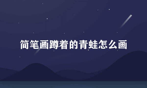 简笔画蹲着的青蛙怎么画