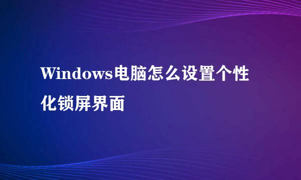 Windows电脑怎么设置个性化锁屏界面