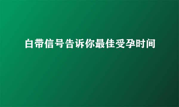 白带信号告诉你最佳受孕时间