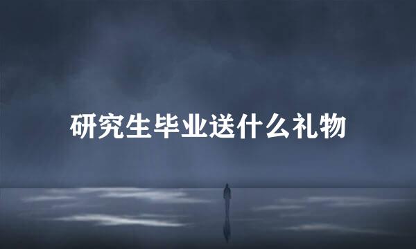 研究生毕业送什么礼物