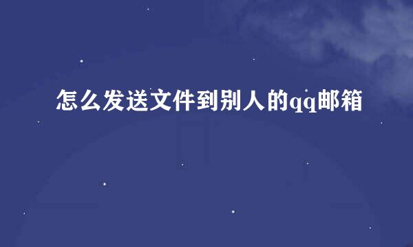 怎么发送文件到别人的qq邮箱