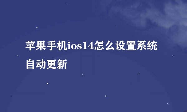 苹果手机ios14怎么设置系统自动更新