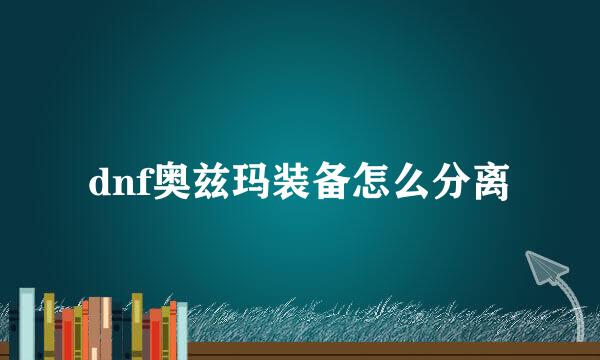 dnf奥兹玛装备怎么分离
