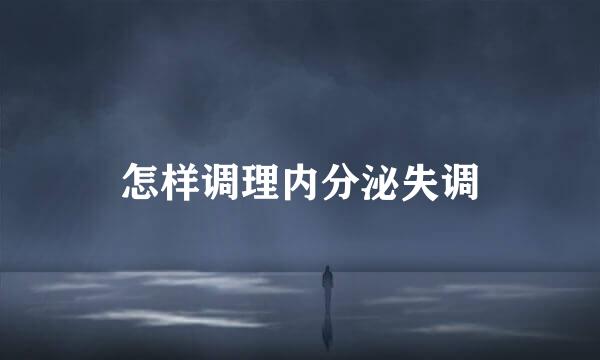 怎样调理内分泌失调