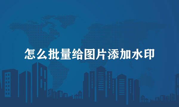 怎么批量给图片添加水印
