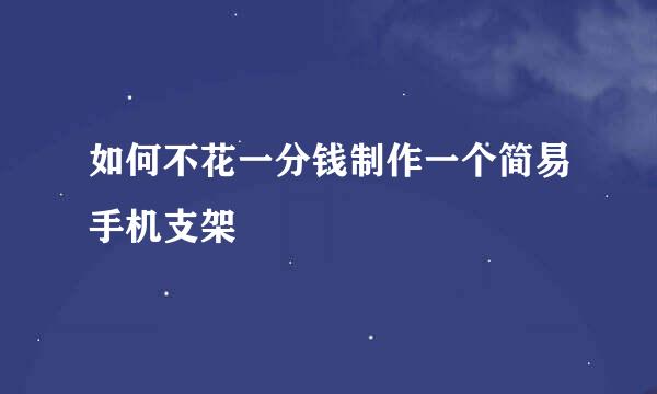 如何不花一分钱制作一个简易手机支架