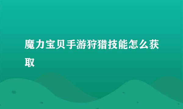 魔力宝贝手游狩猎技能怎么获取