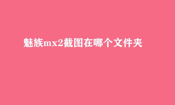 魅族mx2截图在哪个文件夹