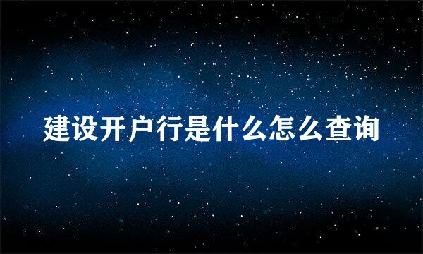 建设开户行是什么怎么查询