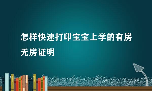 怎样快速打印宝宝上学的有房无房证明