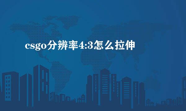 csgo分辨率4:3怎么拉伸