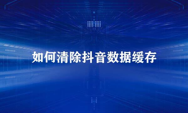 如何清除抖音数据缓存