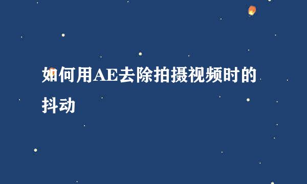 如何用AE去除拍摄视频时的抖动