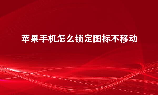 苹果手机怎么锁定图标不移动