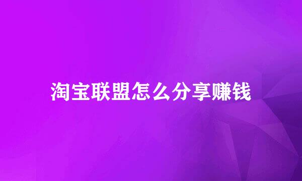 淘宝联盟怎么分享赚钱