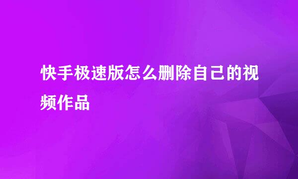 快手极速版怎么删除自己的视频作品