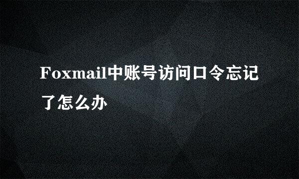 Foxmail中账号访问口令忘记了怎么办