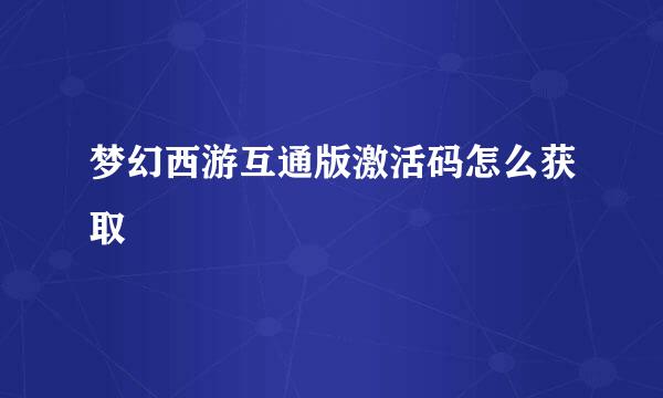 梦幻西游互通版激活码怎么获取