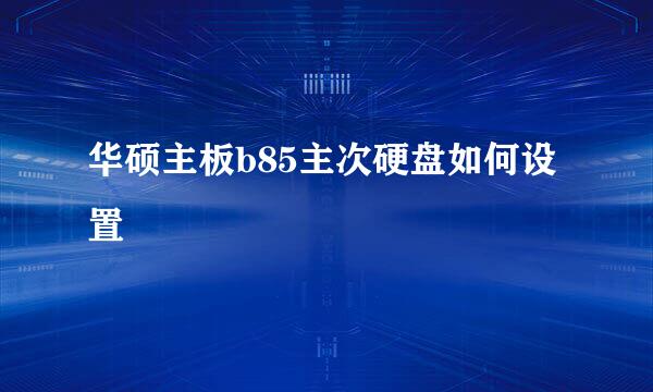 华硕主板b85主次硬盘如何设置