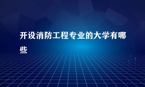 开设消防工程专业的大学有哪些