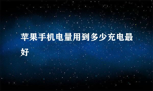 苹果手机电量用到多少充电最好