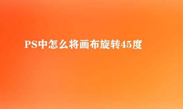 PS中怎么将画布旋转45度
