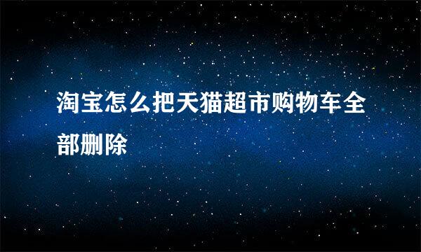 淘宝怎么把天猫超市购物车全部删除