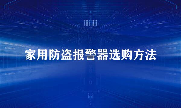 家用防盗报警器选购方法