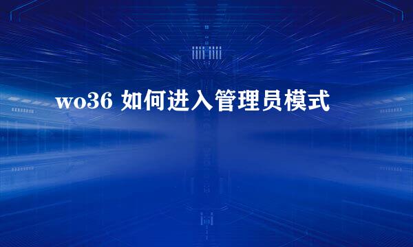 wo36 如何进入管理员模式