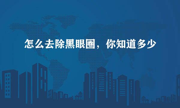 怎么去除黑眼圈，你知道多少