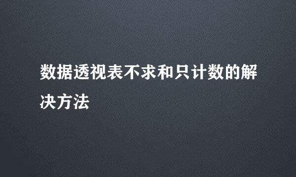 数据透视表不求和只计数的解决方法