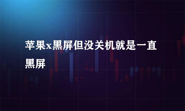 苹果x黑屏但没关机就是一直黑屏