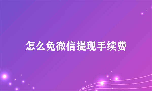 怎么免微信提现手续费