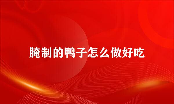 腌制的鸭子怎么做好吃