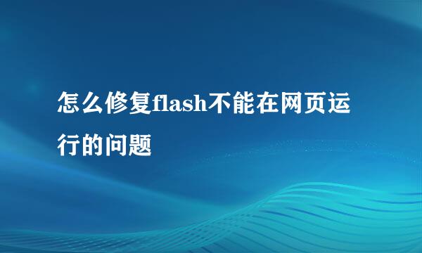 怎么修复flash不能在网页运行的问题