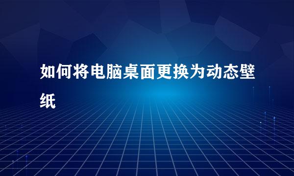 如何将电脑桌面更换为动态壁纸