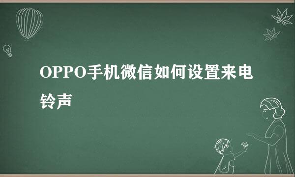 OPPO手机微信如何设置来电铃声