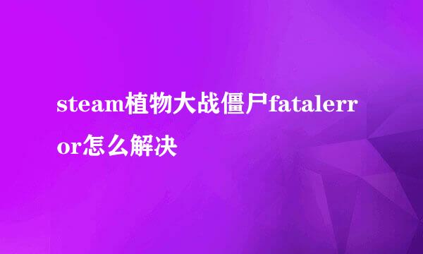 steam植物大战僵尸fatalerror怎么解决