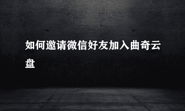 如何邀请微信好友加入曲奇云盘