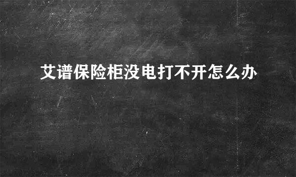 艾谱保险柜没电打不开怎么办