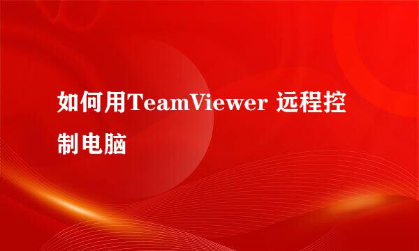 如何用TeamViewer 远程控制电脑