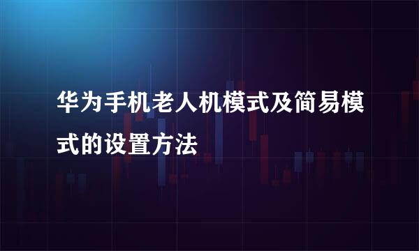 华为手机老人机模式及简易模式的设置方法